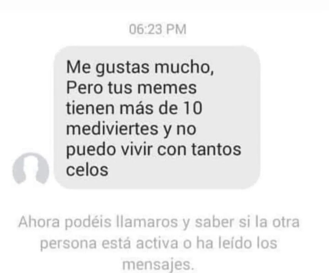 Me gustas mucho, Pero tus memes tienen más de 10 medivertes y no puedo vivir con tantos celos