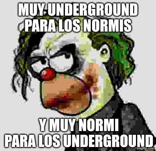 MUY UNDERGROUND PARA LOS NORMIS
Y MUY NORMI PARA LOS UNDERGROUND