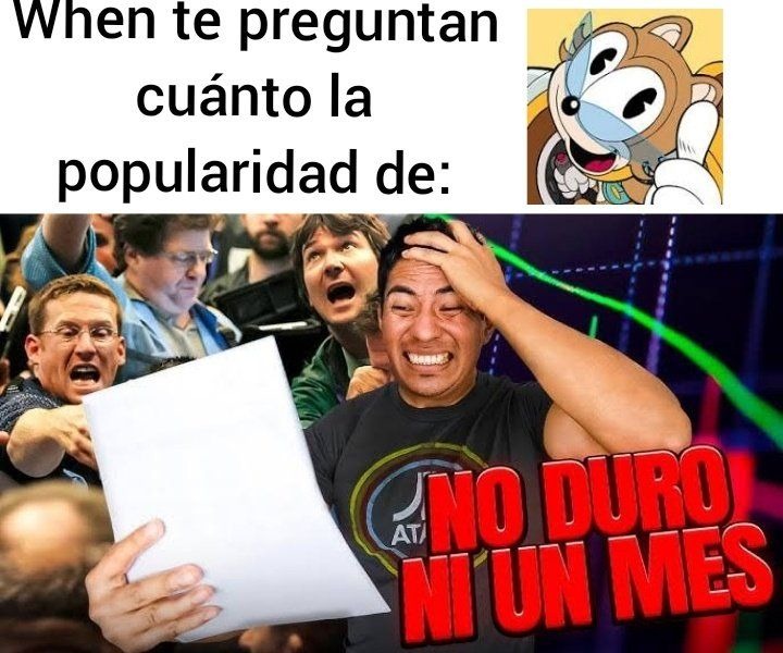 Cuando te preguntan cuánta es la popularidad de: NO DURO NI UN MES