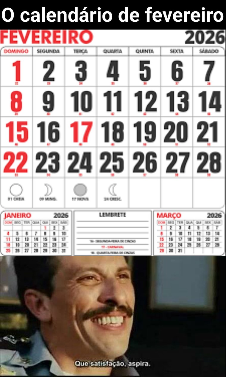 O calendário de fevereiro 2026
FEVEREIRO 2026
DOMINGO SEGUNDA TERÇA QUARTA QUINTA SEXTA SÁBADO
1 2 3 4 5 6 7
8 9 10 11 12 13 14
15 16 17 18 19 20 21
22 23 24 25 26 27 28

JANEIRO 2026 | LEMBRETE
MARÇO 2026
Que satisfação, aspira.