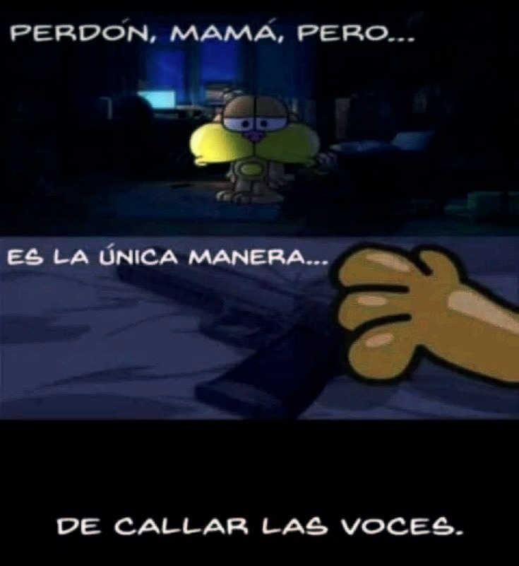 PERDÓN, MAMÁ, PERO... ES LA ÚNICA MANERA... DE CALLAR LAS VOCES.
