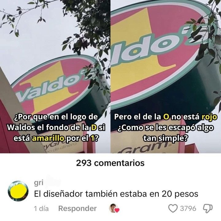 ¿Por que en el logo de Waldo el fondo de la D si está amarilllo por el? Pero el de la O no está rojo ¿Como se les escapo algo tan simple? 293 comentarios El diseñador también estaba en 20 pesos
