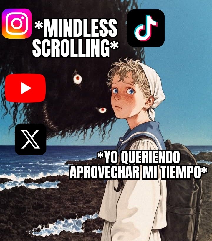 *MINDLESS SCROLLING*

*YO QUIERENDO APROVECHAR MI TIEMPO*

(Instagram icon) (TikTok icon) (YouTube icon) (X/Twitter icon)