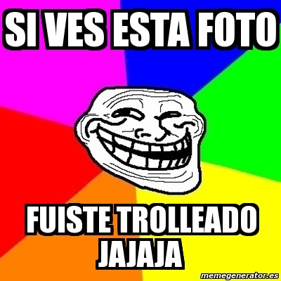 SI VES ESTA FOTO FUISTE TROLLEADO JAJAJA