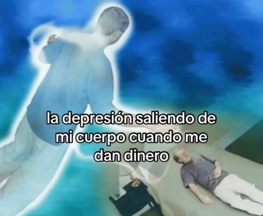 la depresión saliendo de mi cuerpo cuando me dan dinero