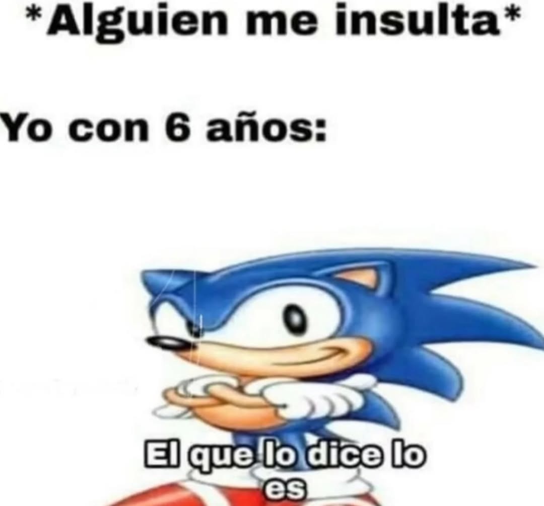 *Alguien me insulta*
Yo con 6 años:
El que lo dice lo es