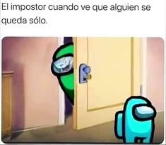 El impostor cuando ve que alguien se queda solo.