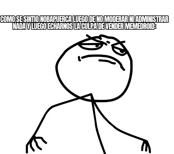 COMO SE SINTIÓ NOBAPUERRA LUEGO DE NO MODERAR NI ADMINISTRAR NADA Y LUEGO ECHARON LA CULPA DE VENDER MEMEDROID
