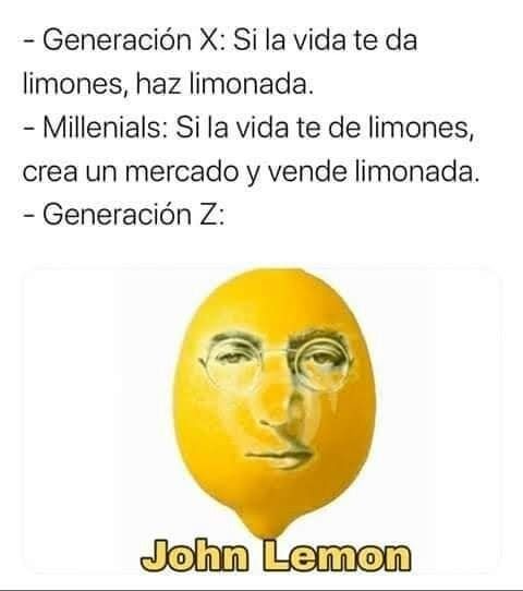 - Generación X: Si la vida te da limones, haz limonada.
- Millenials: Si la vida te de limones, crea un mercado y vende limonada.
- Generación Z: 

John Lemon