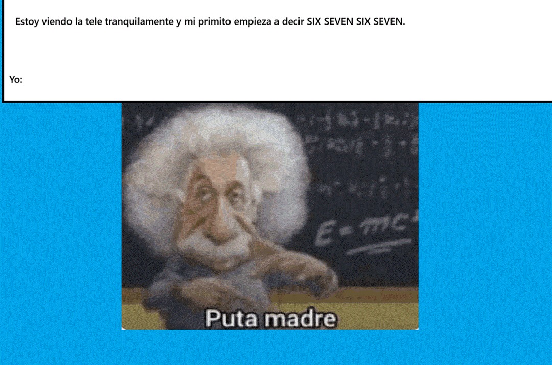Estoy viendo la tele tranquilamente y mi primito empieza a decir SIX SEVEN SIX SEVEN. Yo: Puta madre