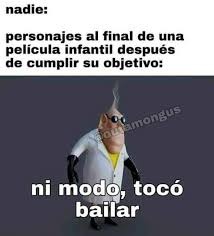 nadie: personajes al final de una película infantil después de cumplir su objetivo: ni modo, tocó bailar