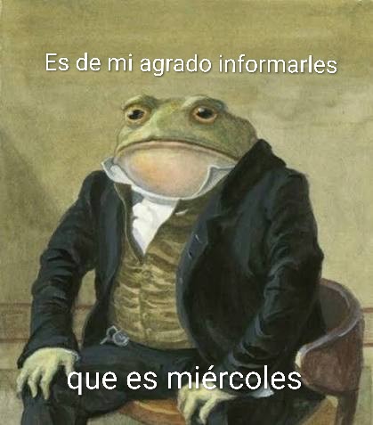 Es de mi agrado informarles que es miércoles
