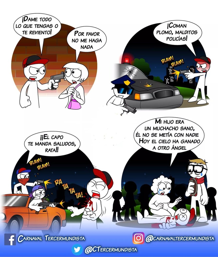 ¡Dame todo lo que tengas o te reviento! Por favor no me haga nada ¡Coman plomo, malditos policías! ¡El capo te manda saludos, rata! Mi hijo era un muchacho sano, él no se metía con nadie; hoy el cielo ha ganado a otro ángel.