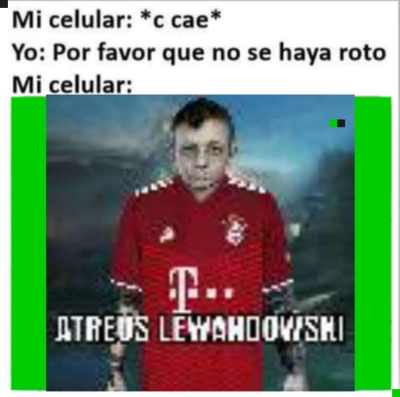 Mi celular: *c cae*
Yo: Por favor que no se haya roto
Mi celular:
[imagen de un hombre con camiseta roja] ATREUS LEVANDOVSKI