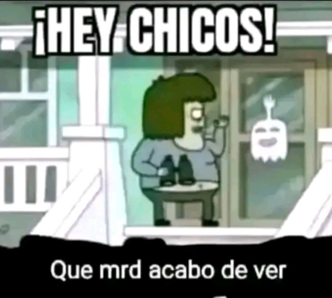 ¡HEY CHICOS! Que mrd acabo de ver