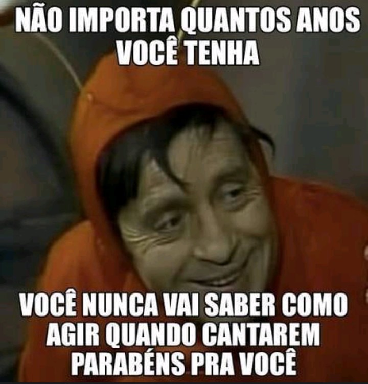 NÃO IMPORTA QUANTOS ANOS VOCÊ TENHA
VOCÊ NUNCA VAI SABER COMO AGIR QUANDO CANTAREM PARABÉNS PRA VOCÊ