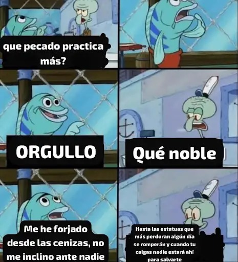 que pecado practica más? ORGULLO Me he forjado desde las cenizas, no me inclino ante nadie
