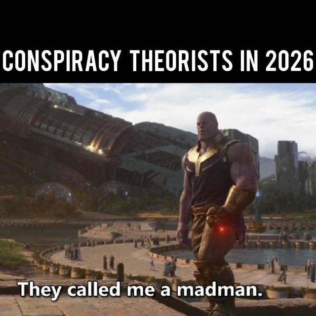 CONSPIRACY THEORISTS IN 2026
They called me a madman.