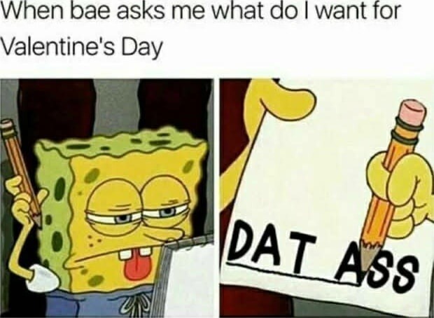 When bae asks me what do I want for Valentine's Day

DAT ASS