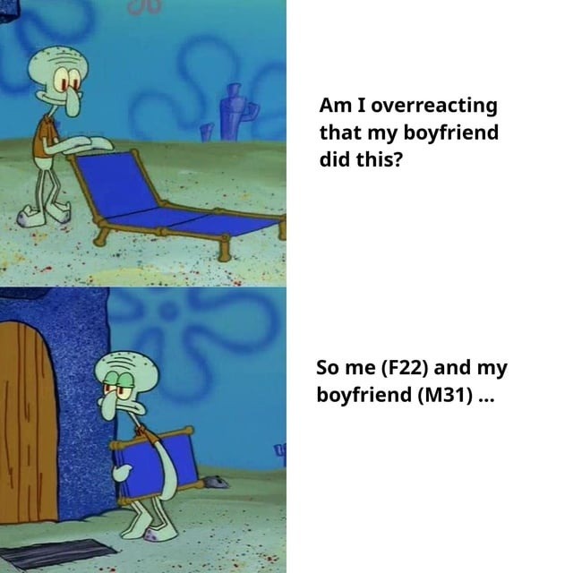 Am I overreacting that my boyfriend did this? So me (F22) and my boyfriend (M31) ...