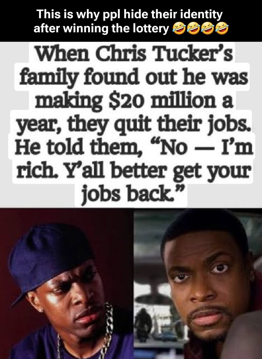 This is why ppl hide their identity after winning the lottery 🤣🤣🤣 When Chris Tucker's family found out he was making $20 million a year, they quit their jobs. He told them, 'No — I'm rich. Y'all better get your jobs back'