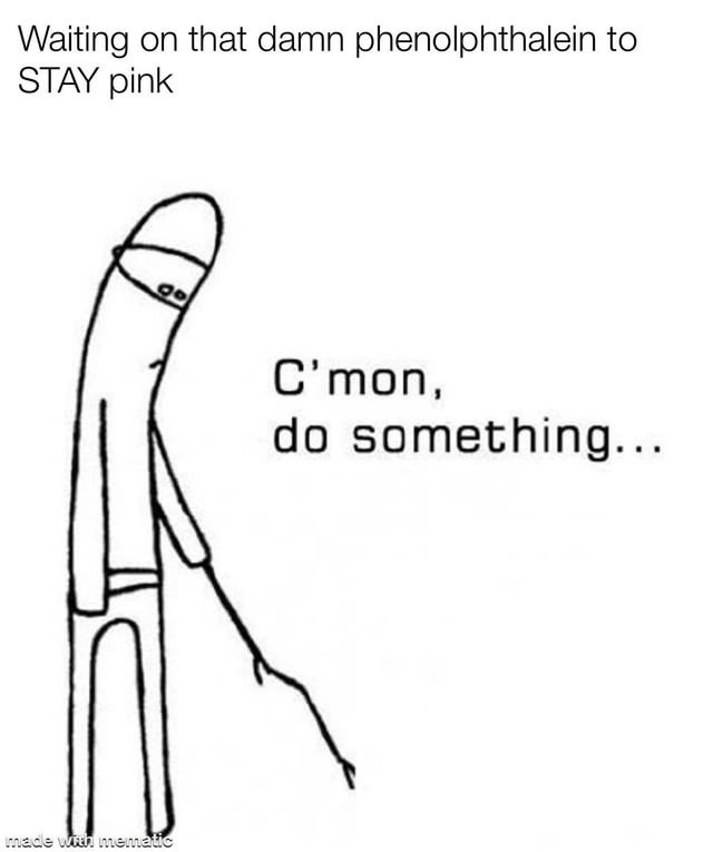 Waiting on that damn phenolphthalein to STAY pink C'mon, do something...