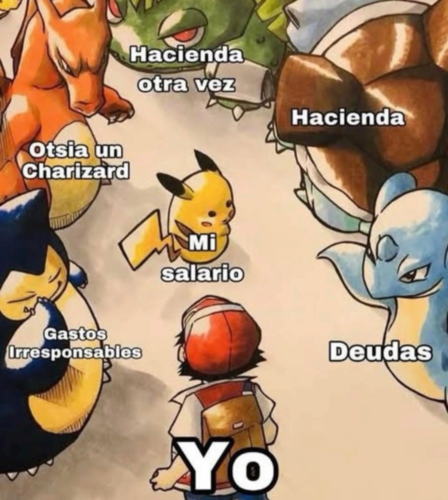 Yo
Mi salario
Deudas
Hacienda
Hacienda otra vez
Gastos Irresponsables
Otsia un Charizard