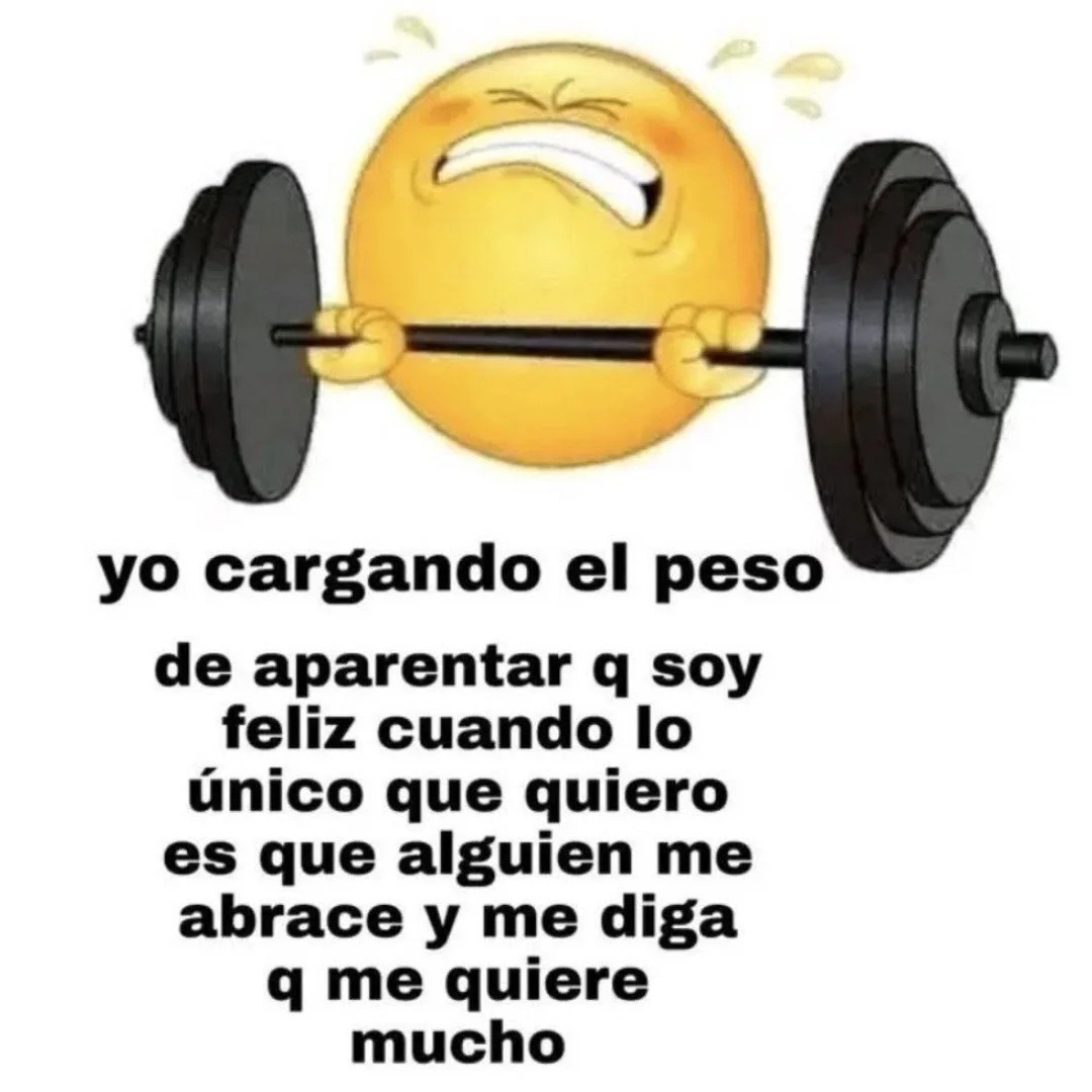 yo cargando el peso de aparentar q soy feliz cuando lo único que quiero es que alguien me abrace y me diga q me quiere mucho