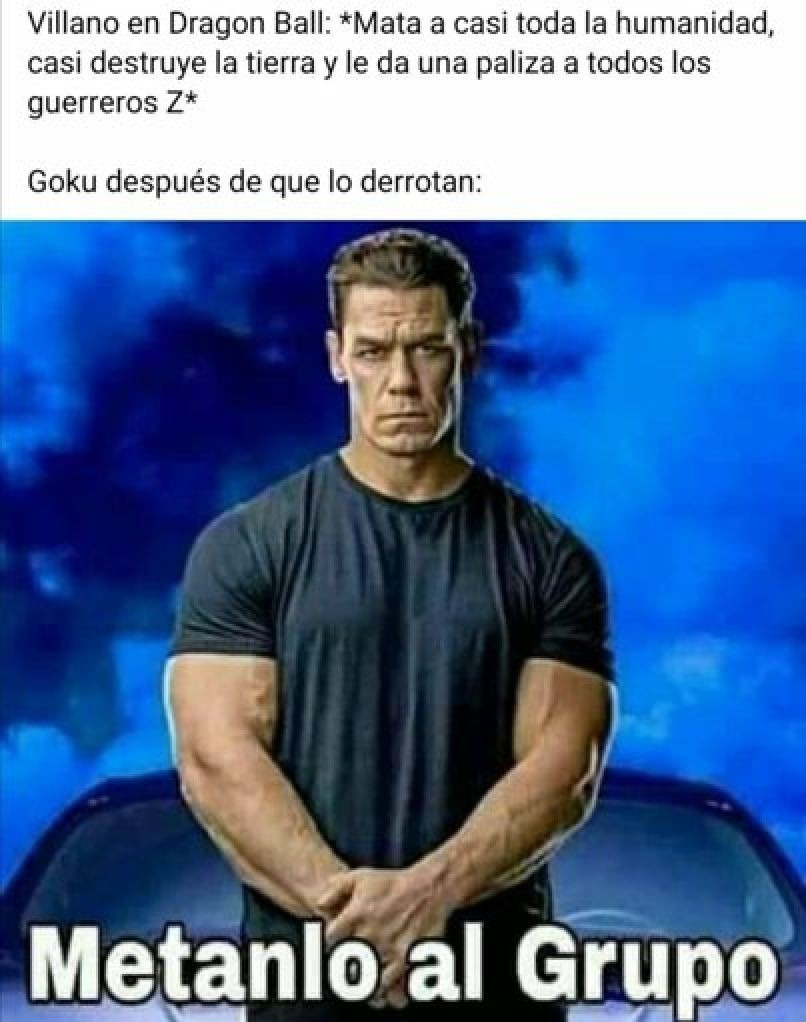 Villano en Dragon Ball: *Mata a casi toda la humanidad, casi destruye la tierra y le da una paliza a todos los guerreros Z*\nGoku después de que lo derrotan:\nMetanlo al Grupo