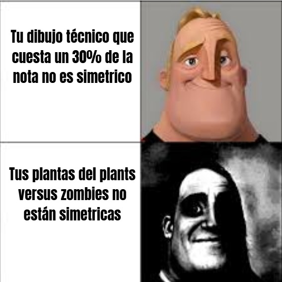 Tu dibujo técnico que cuesta un 30% de la nota no es simétrico
Tus plantas del plants versus zombies no están simétricas