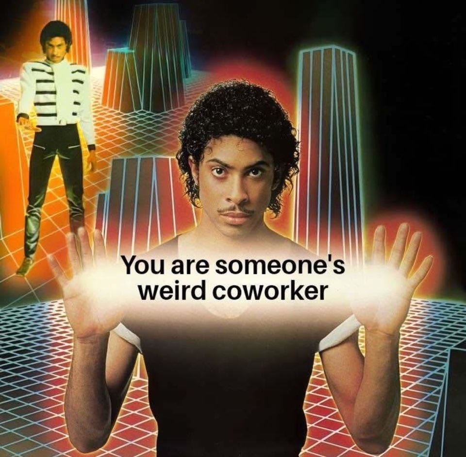You are someone's weird coworker