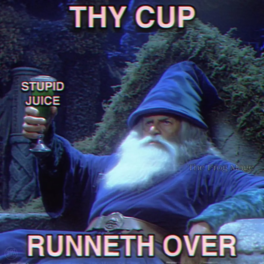 THY CUP
STUPID JUICE
RUNNETH OVER