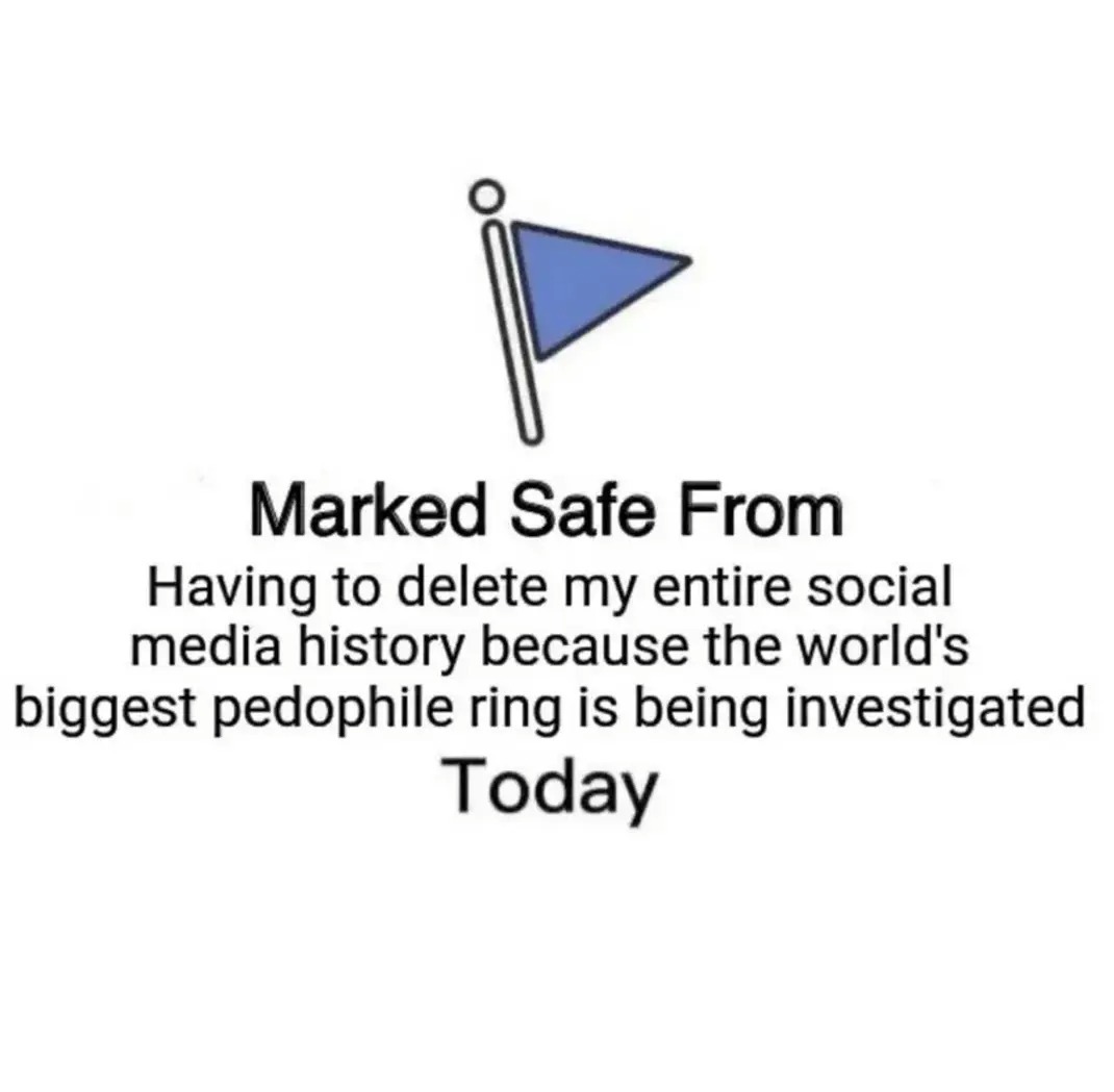 Marked Safe From Having to delete my entire social media history because the world's biggest pedophile ring is being investigated Today