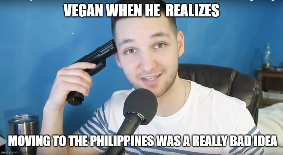 VEGAN WHEN HE REALIZES MOVING TO THE PHILIPPINES WAS A REALLY BAD IDEA