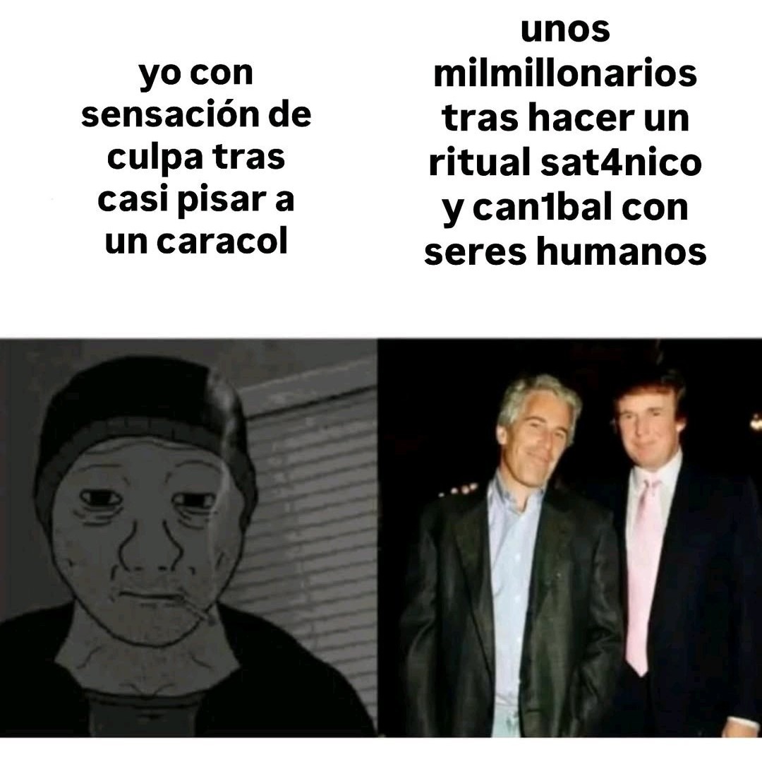 yo con sensación de culpa tras casi pisar a un caracol
unos milmilionarios tras hacer un ritual sat4nico y canibal con seres humanos