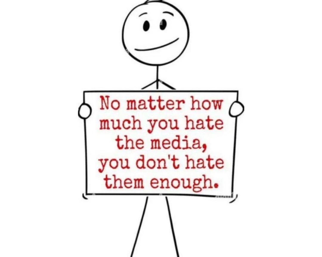 No matter how much you hate the media, you don't hate them enough.