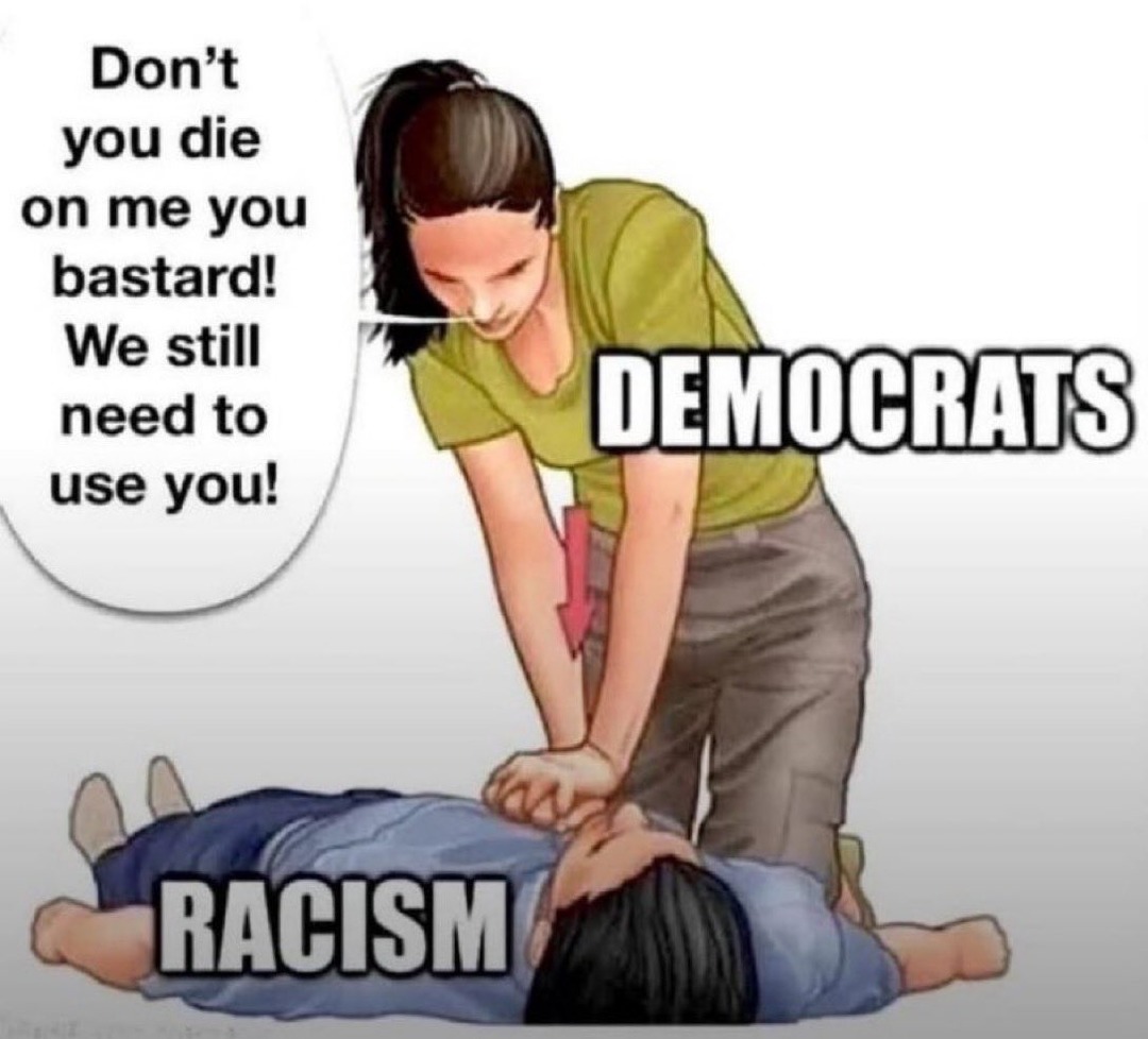 Don't you die on me you bastard! We still need to use you! DEMOCRATS RACISM