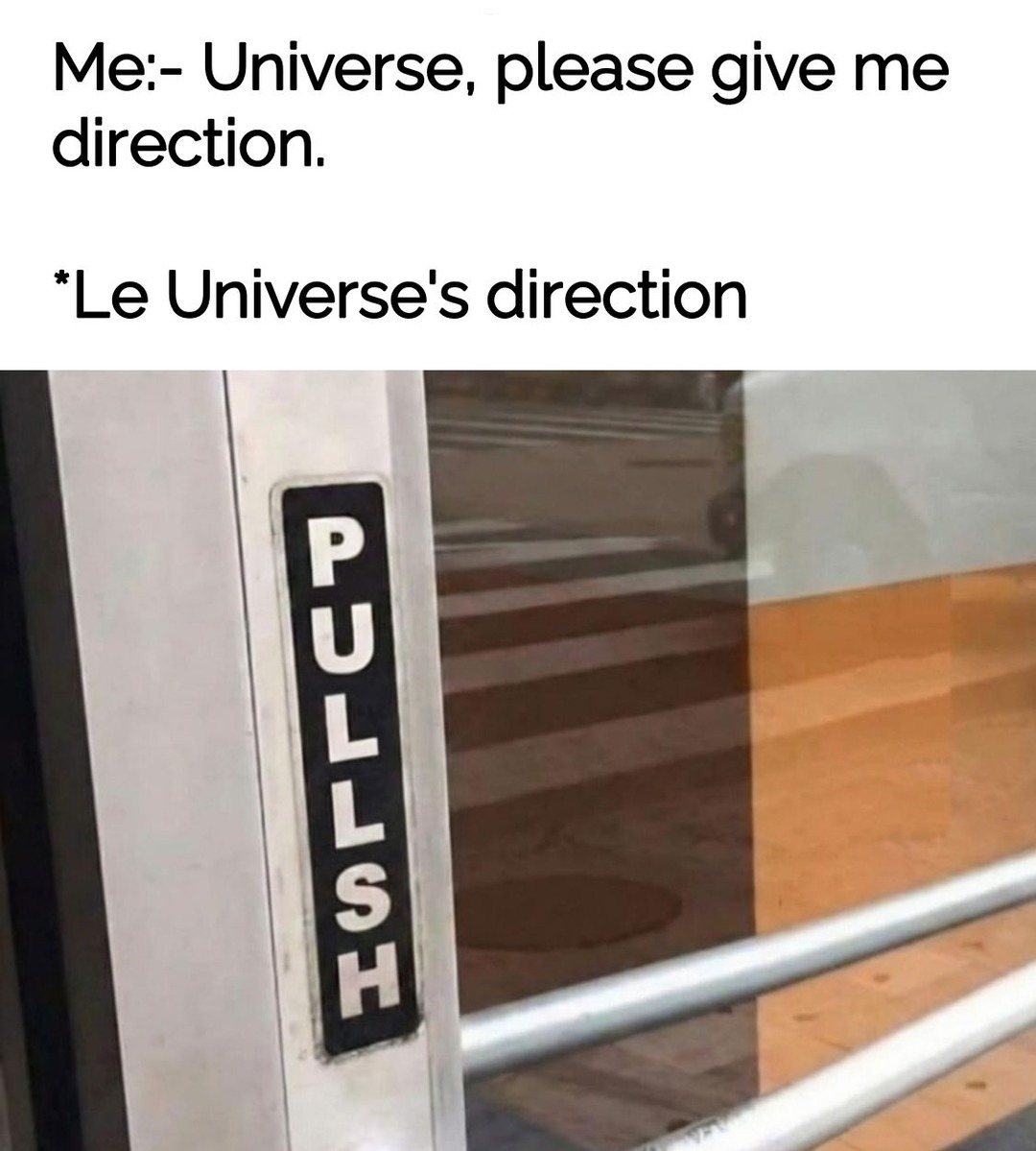 Me:- Universe, please give me direction. *Le Universe's direction