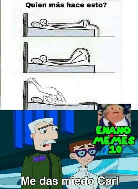 Quien más hace esto?
[three-panel bed strip]
ENANO MEMES LO
Me das miedo Carl