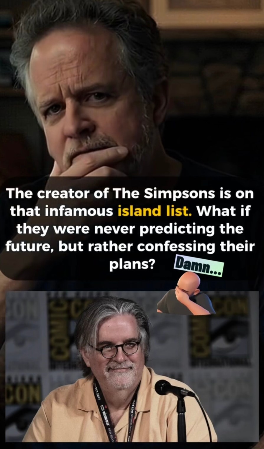 The creator of The Simpsons is on that infamous island list. What if they were never predicting the future, but rather confessing their plans? Damn...