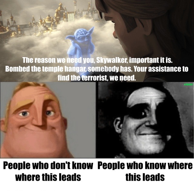 The reason we need you, Skywalker, important it is. Bombed the temple hangar, somebody has. Your assistance to find the terrorist, we need.
People who don't know where this leads
People who know where this leads