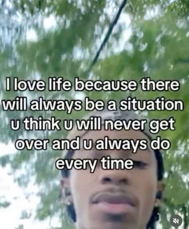 I love life because there will always be a situation u think u will never get over and u always do every time