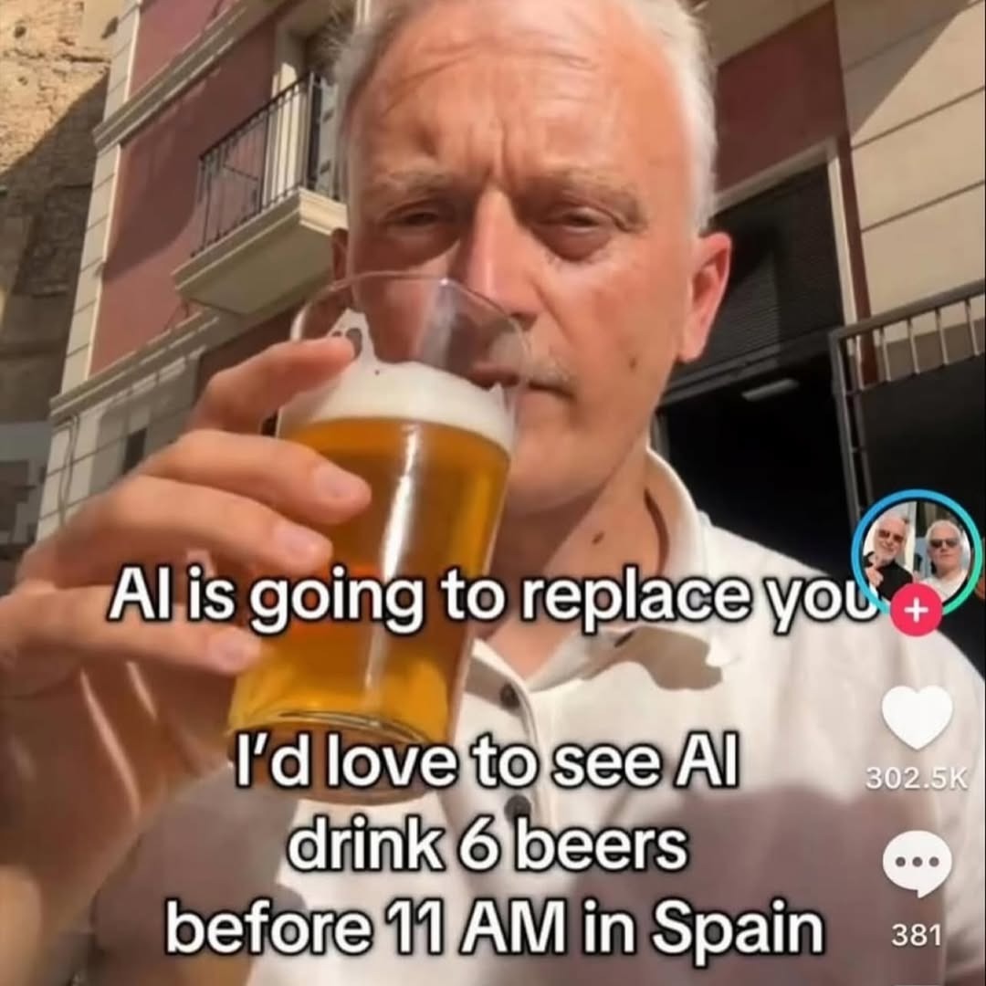 AI is going to replace you
I'd love to see AI drink 6 beers before 11 AM in Spain