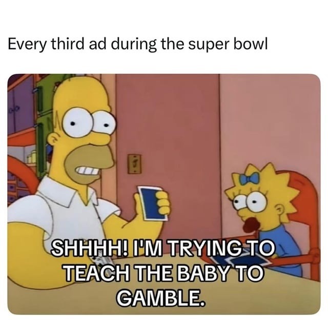 Every third ad during the super bowl
SHHH! I'M TRYING TO TEACH THE BABY TO GAMBLE.