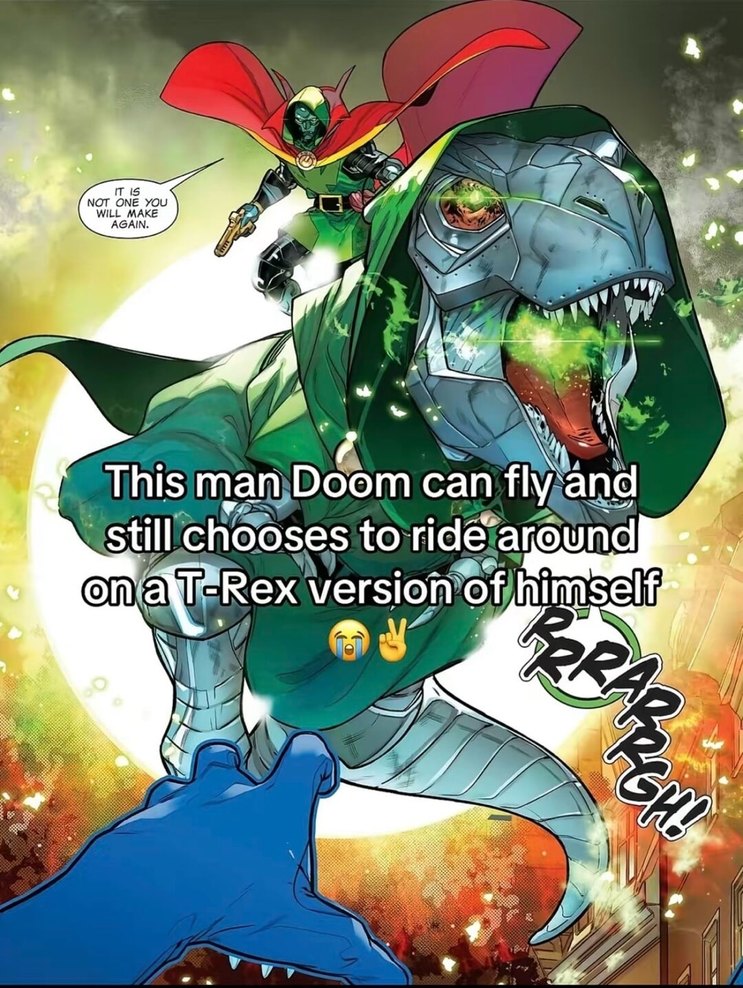 This man Doom can fly and still chooses to ride around on a T-Rex version of himself
It is not one you will make again.