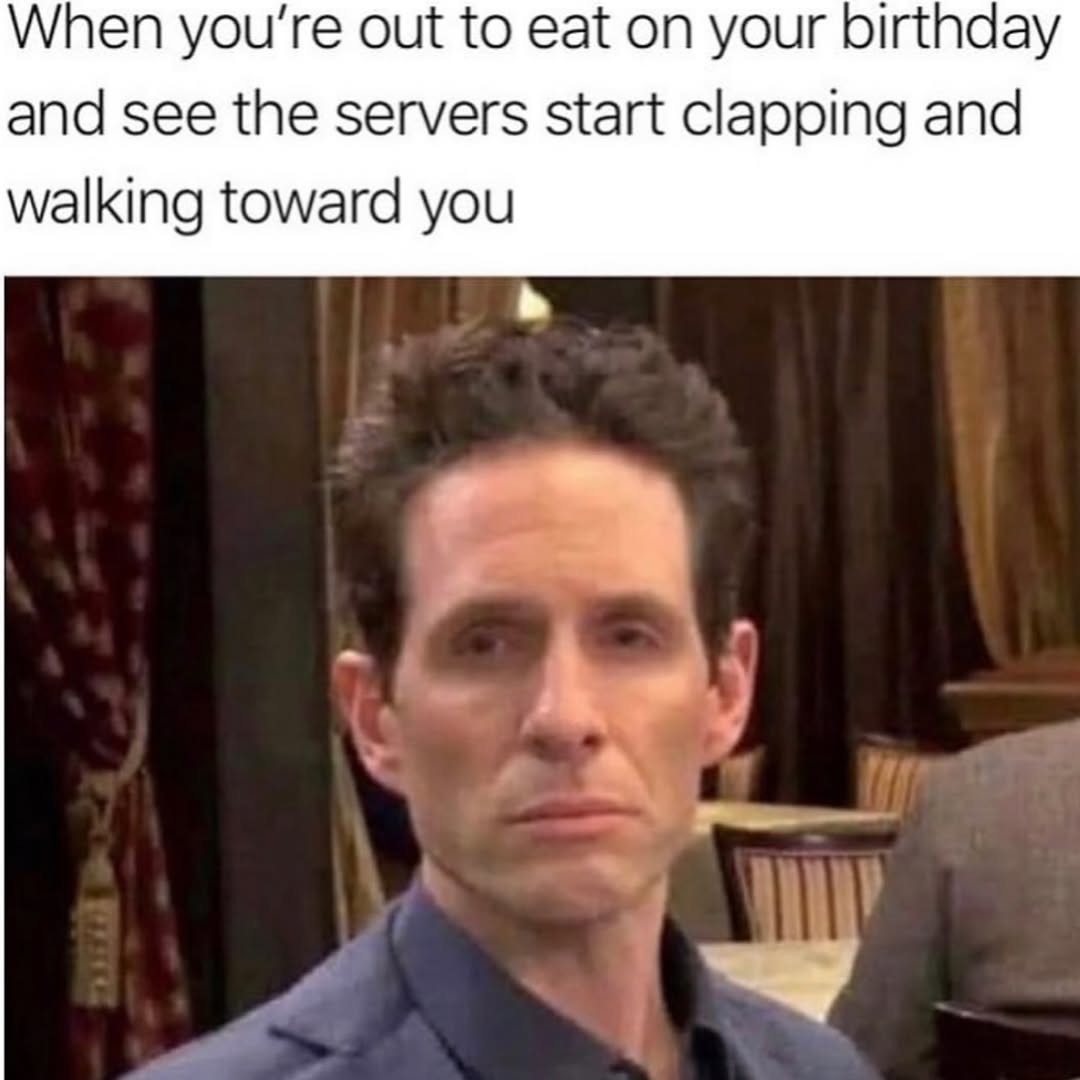 When you're out to eat on your birthday and see the servers start clapping and walking toward you