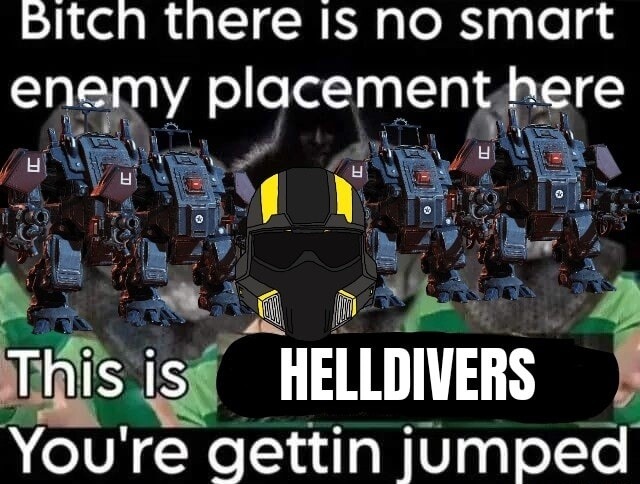 Bitch there is no smart enemy placement here This is HELLDIVERS You're gettin jumped