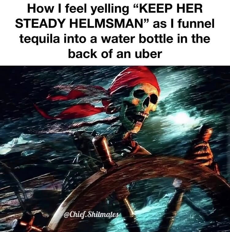 How I feel yelling 'KEEP HER STEADY HELMSMAN' as I funnel tequila into a water bottle in the back of an uber
