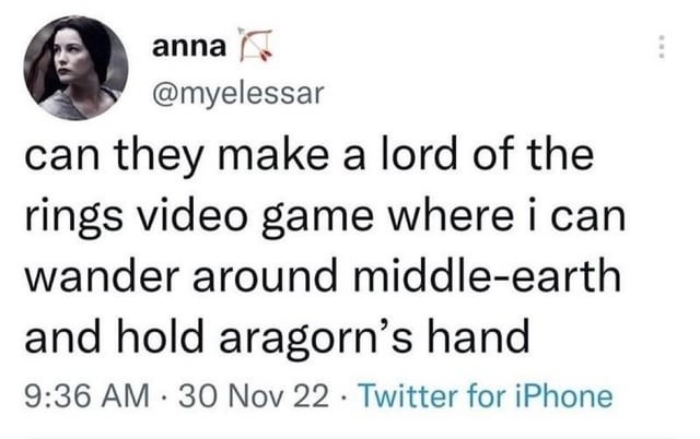 can they make a lord of the rings video game where i can wander around middle-earth and hold aragorn’s hand