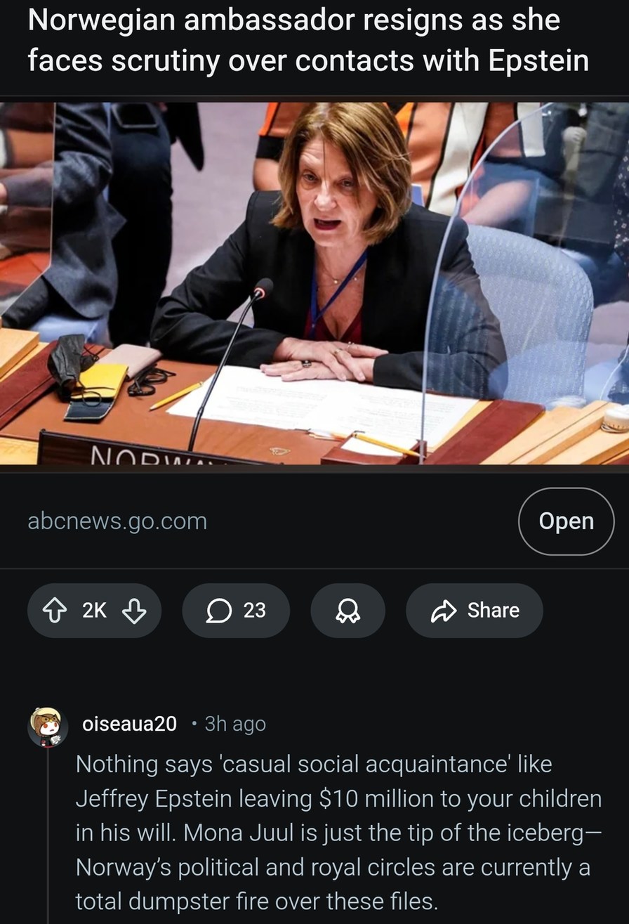 Norwegian ambassador resigns as she faces scrutiny over contacts with Epstein
Nothing says 'casual social acquaintance' like Jeffrey Epstein leaving $10 million to your children in his will. Mona Juul is just the tip of the iceberg— Norway's political and royal circles are currently a total dumpster fire over these files.